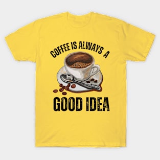 Coffee Is Always A Good Idea T-Shirt